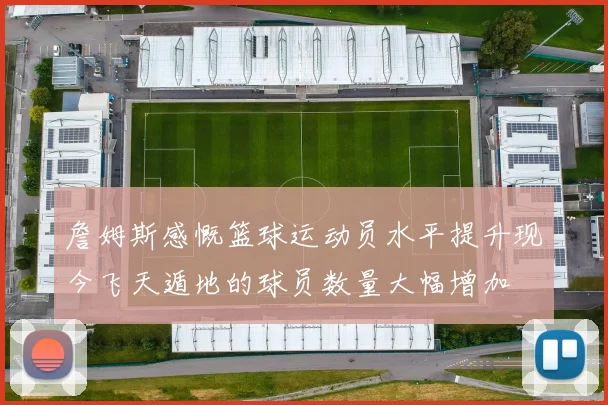 詹姆斯感慨篮球运动员水平提升现今飞天遁地的球员数量大幅增加