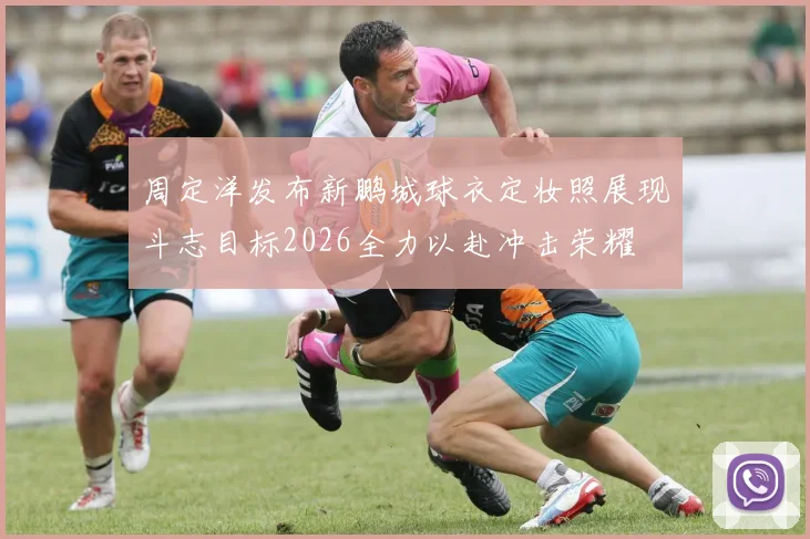 周定洋发布新鹏城球衣定妆照展现斗志目标2026全力以赴冲击荣耀