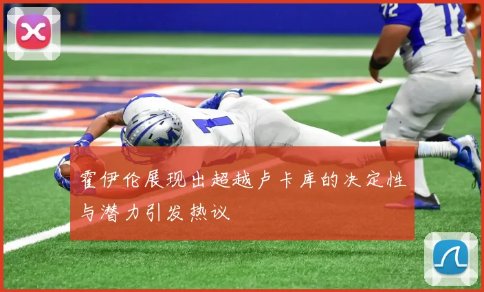 霍伊伦展现出超越卢卡库的决定性与潜力引发热议