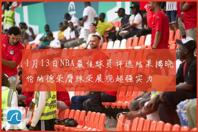 1月13日NBA最佳球员评选结果揭晓伦纳德荣膺殊荣展现超强实力