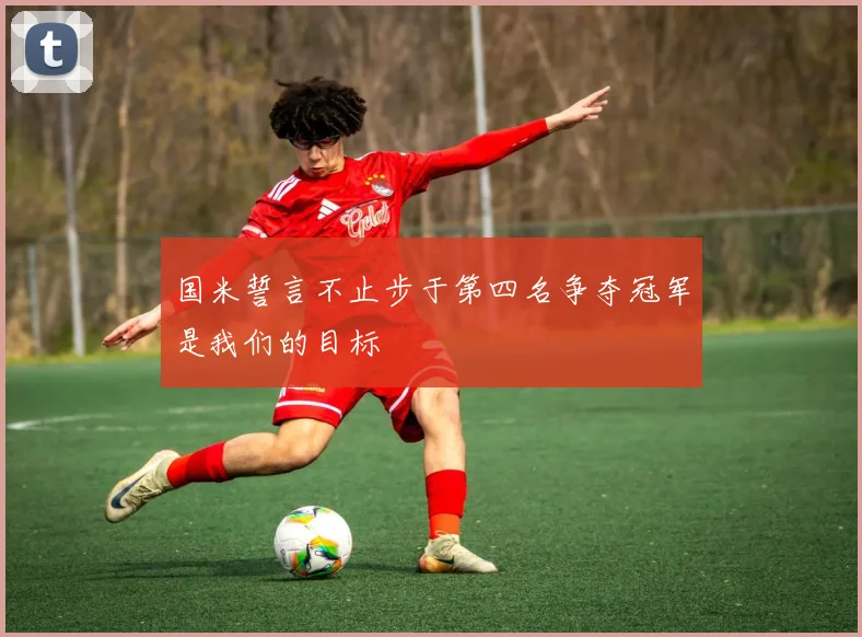 国米誓言不止步于第四名争夺冠军是我们的目标