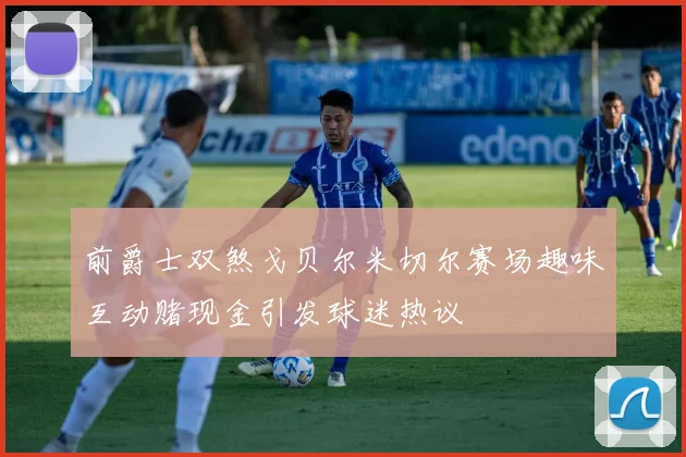 前爵士双煞戈贝尔米切尔赛场趣味互动赌现金引发球迷热议