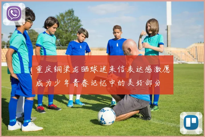 重庆铜梁龙晒球迷来信表达感激愿成为少年青春记忆中的美好部分