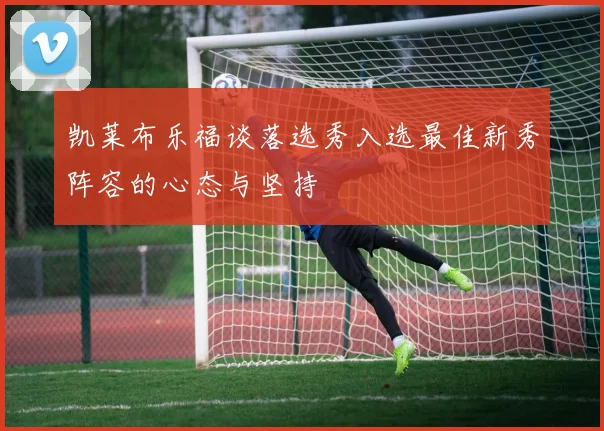 凯莱布乐福谈落选秀入选最佳新秀阵容的心态与坚持