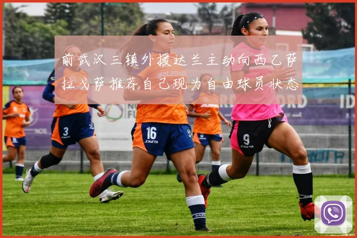 前武汉三镇外援达兰主动向西乙萨拉戈萨推荐自己现为自由球员状态良好