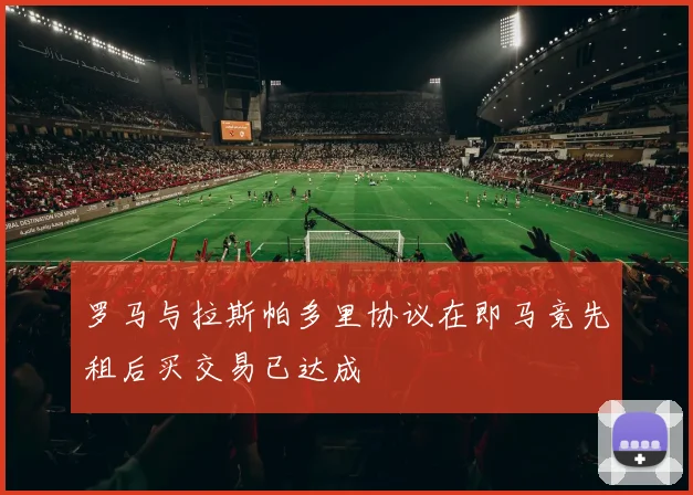 罗马与拉斯帕多里协议在即马竞先租后买交易已达成