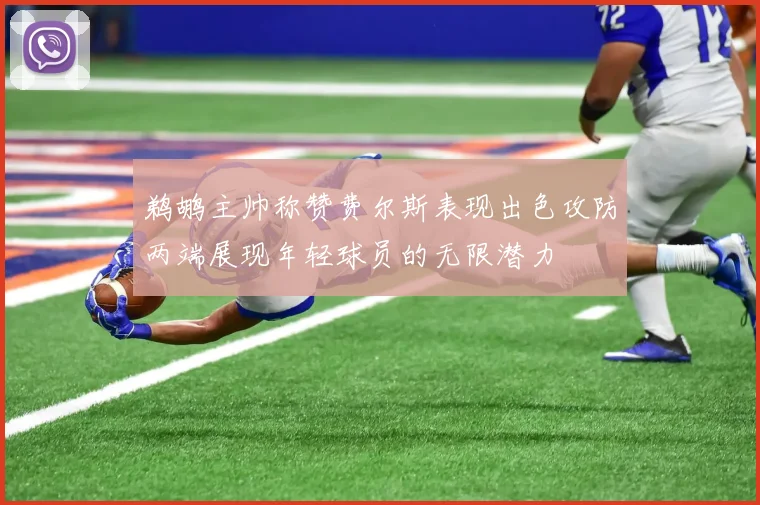 鹈鹕主帅称赞费尔斯表现出色攻防两端展现年轻球员的无限潜力