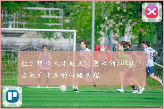 杜兰特谈大学经历：意识到NBA收入后放弃学业的心路历程
