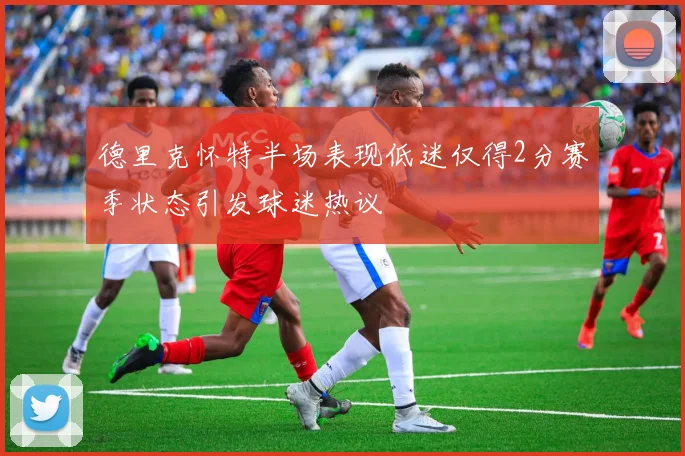 德里克怀特半场表现低迷仅得2分赛季状态引发球迷热议