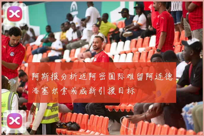 阿斯报分析迈阿密国际难留阿连德洛塞尔索或成新引援目标