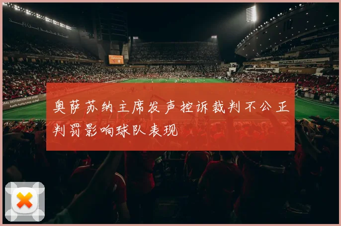 奥萨苏纳主席发声控诉裁判不公正判罚影响球队表现