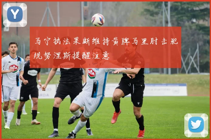 马宁执法果断维持黄牌马里肘击犯规努涅斯提醒注意