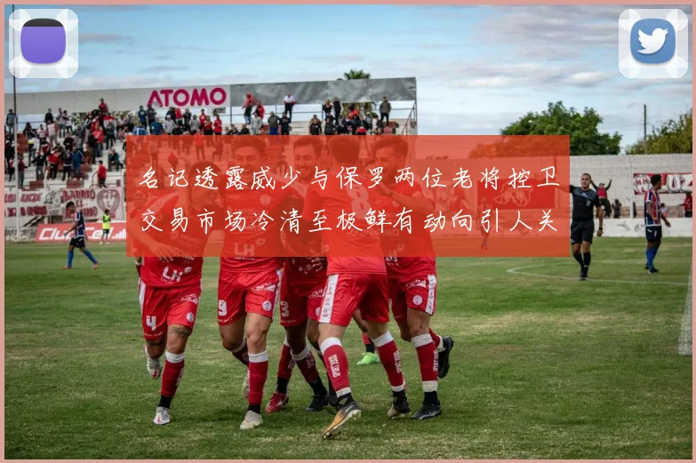 名记透露威少与保罗两位老将控卫交易市场冷清至极鲜有动向引人关注